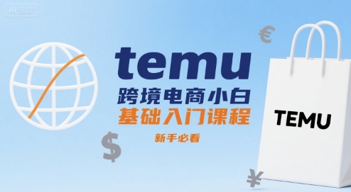 temu跨境电商小白基础入门课程，新手必看-致富学堂