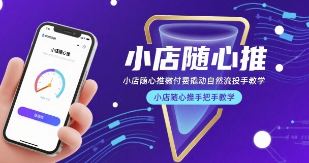 小店随心推微付费撬动自然流投手教学，小店随心推手把手教学-致富学堂