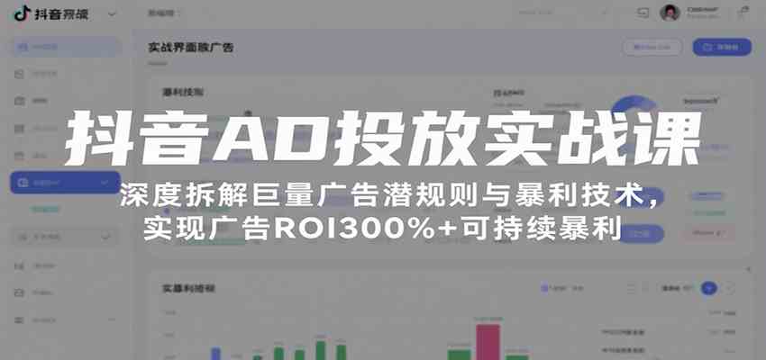 抖音AD投放实战课，深度拆解巨量广告潜规则与暴利技术，实现广告ROI300%+可持续暴利-致富学堂