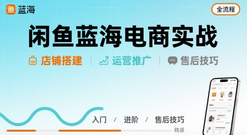 闲鱼蓝海电商实战，店铺搭建运营售后全流程-致富学堂