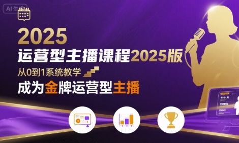 运营型主播课程2025版，从0到1教你成为金牌运营型主播-致富学堂