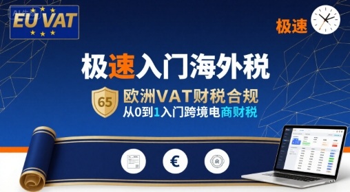 极速入门海外税，欧洲VAT财税合规，从0到1入门跨境电商财税-致富学堂