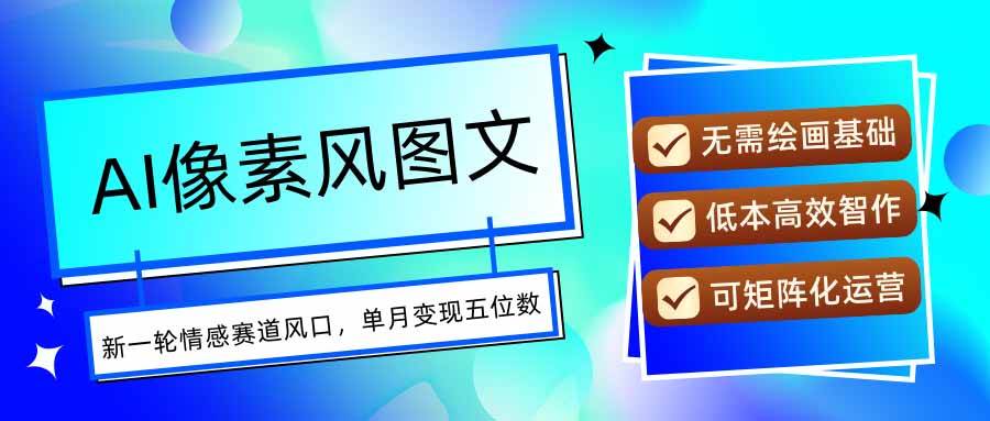 （15693期）AI像素风图文超详细实操全过程，每天一小时轻松易上手，单月变现五位数-致富学堂