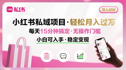 小红书私域项目 月入过W非常轻松 每天15分钟即可搞定，无任何操作门槛，小白可入手-致富学堂