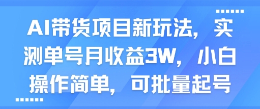 AI带货项目新玩法，实测单号月收益3W，小白操作简单，可批量起号-致富学堂