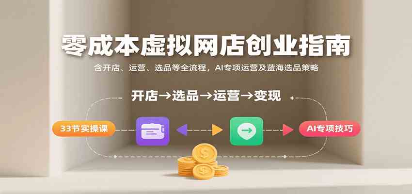 零成本虚拟网店创业指南，含开店、运营、选品等全流程， AI专项运营及蓝海选品策略-致富学堂