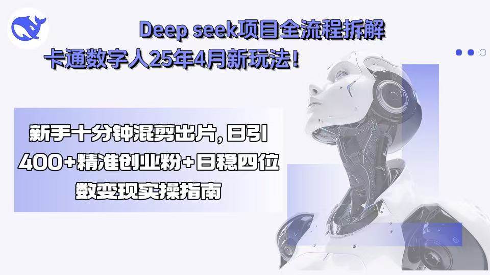 （15704期）Deep seek项目全流程拆解+卡通数字人25年4月新玩法！新手十分钟混剪出…-致富学堂