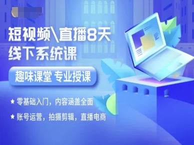 短视频直播8天线下系统课，零基础入门，内容涵盖全面，账号运营，拍摄剪辑，直播电商-致富学堂