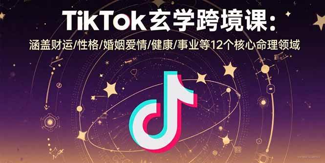 （15713期）TikTok玄学跨境课：涵盖财运/性格/婚姻爱情/健康/事业等12个核心命理领域-致富学堂
