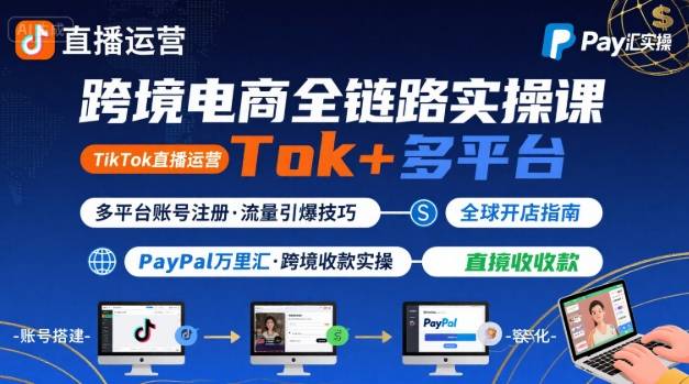 跨境电商线上课，TikTok 直播运营 + 多平台账号注册 + PayPal 万里汇实操教程-致富学堂