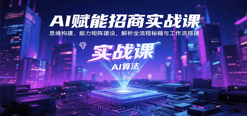 AI赋能招商实战课：思维构建、能力矩阵建设，解析全流程秘籍与工作流搭建-致富学堂