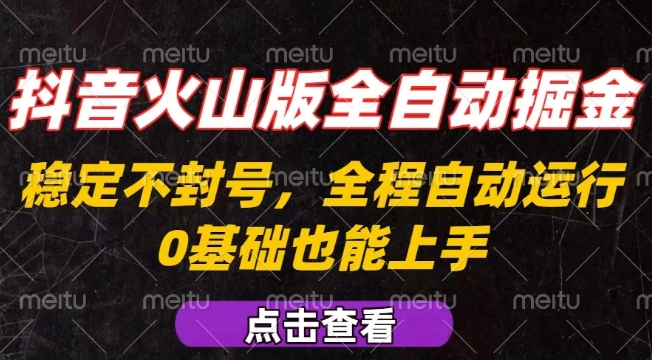 抖音火山版全自动掘金，全程不封号自动操作，可复制放大操作，新手小白也能上手【揭秘】-致富学堂