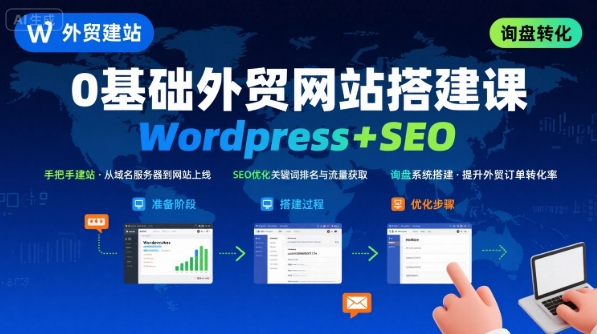 WordPress外贸建站+SEO优化课程，手把手教你从0到1搭建可获得询盘的外贸网站-致富学堂