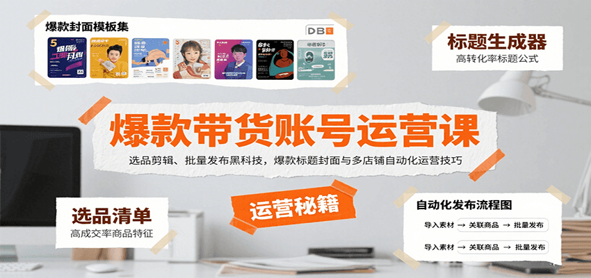 爆款带货账号运营课：选品剪辑、批量发布黑科技，爆款标题封面与多店铺自动化运营技巧-致富学堂