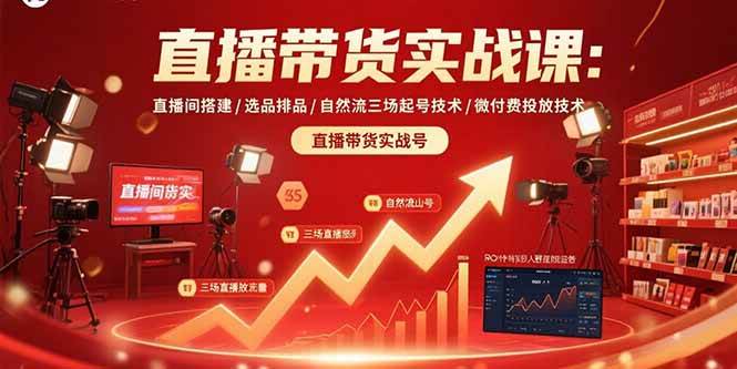 （15729期）直播带货实战课：直播间搭建/选品排品/自然流三场起号技术/微付费投放技术-致富学堂