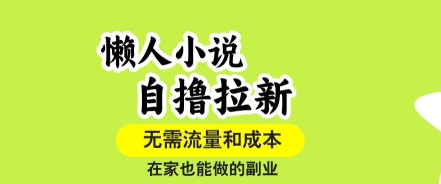 懒人小说自撸拉新，无需流量，一个账号一条作品就可以打爆收益，在家也能轻松做的副业【揭秘】-致富学堂
