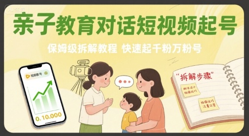亲子教育对话短视频起号，保姆级拆解教程，快速起千粉万粉号-致富学堂