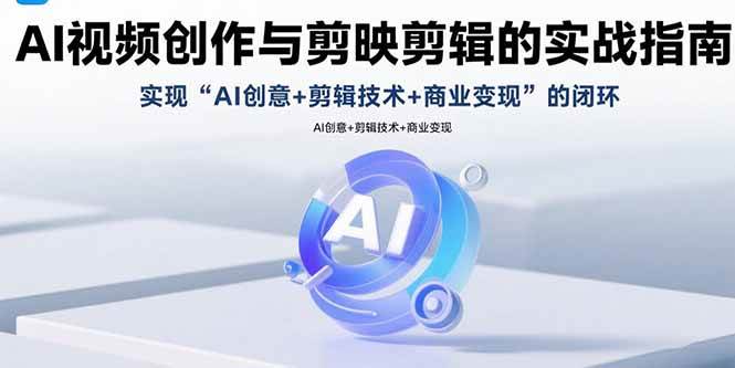 （15738期）AI视频创作与剪映剪辑的实战指南，实现AI创意+剪辑技术+商业变现的闭环-致富学堂