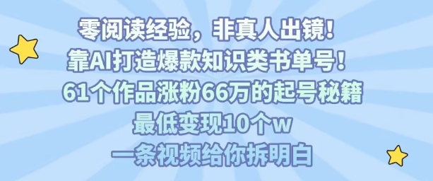 靠AI打造爆款知识类书单号，61个作品涨粉66w的起号秘籍，最低变现10个w，一条视频给你拆明白-致富学堂