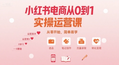 小红书电商从0到1实操运营课，从零开始，简单易学-致富学堂