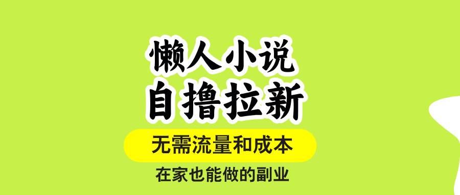 （15757期）懒人小说自撸拉新，无需流量，一个账号一条作品就可以打爆收益，在家也…-致富学堂