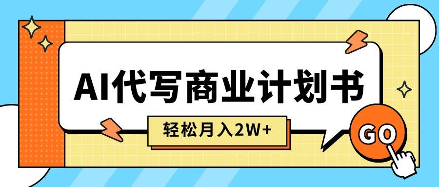 （15765期）AI代写商业计划书，月入2W+，主打长期稳定，快速变现【附提示词】-致富学堂