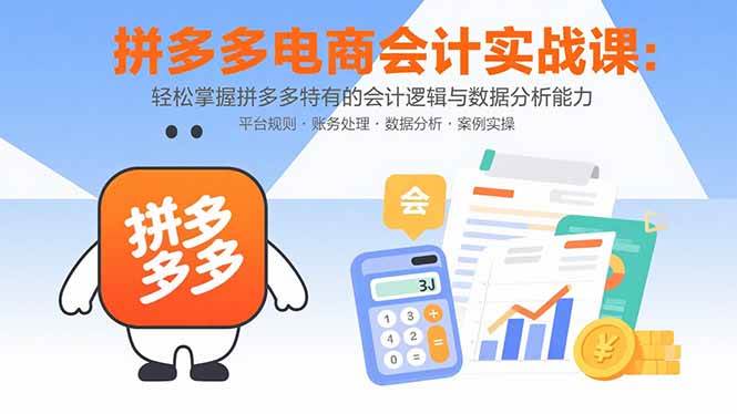 （15767期）拼多多电商会计实战课：轻松掌握拼多多特有的会计逻辑与数据分析能力-致富学堂
