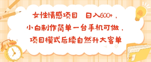 女性情感项目 小白制作简单一台手机可做 项目模式后续自然升大客单 日入6张-致富学堂