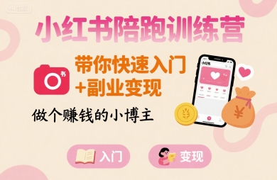 小红书陪跑训练营，带你快速入门+副业变现，做个賺钱的小博主-致富学堂