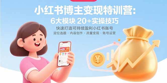 （15775期）小红书博主变现特训营：6大模块20+实操技巧 快速打造可持续盈利小红书账号-致富学堂