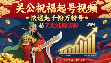 关公祝福起号视频，快速起千粉万粉号，7天涨粉3W-致富学堂