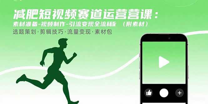（15788期）减肥短视频赛道运营课：素材准备-视频制作-引流变现全流程 (附素材)-致富学堂
