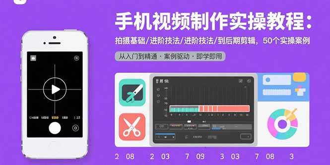 （15789期）手机视频制作实操教程：拍摄基础/进阶技法/到后期剪辑，50个实操案例-致富学堂