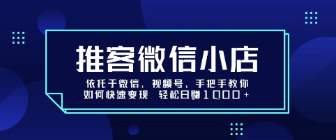 推客微信小店依托于微信、视频号，手把手教你如何快速变现 轻松日入1k+【揭秘】-致富学堂
