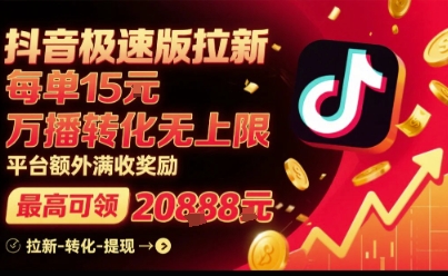 抖音极速版拉新，平台扶持力度大，每单15米，万播转化无上限，平台额外满收奖励-致富学堂