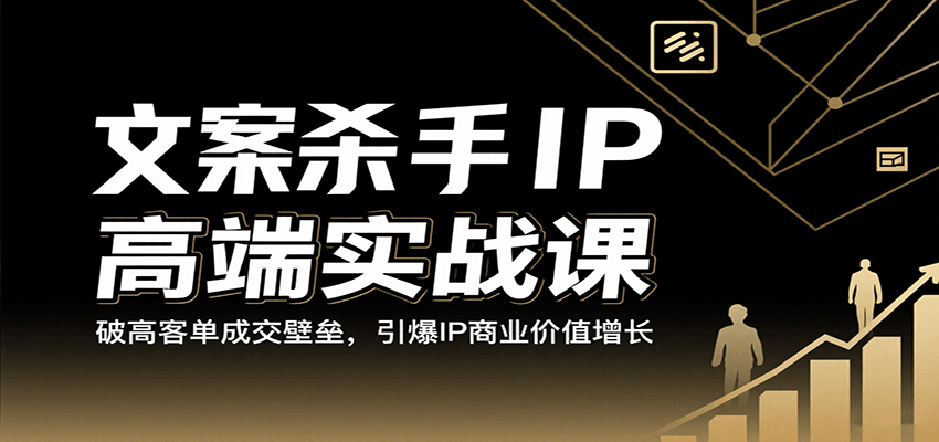 文案杀手IP高端实战课：破高客单成交壁垒，引爆IP商业价值增长-致富学堂