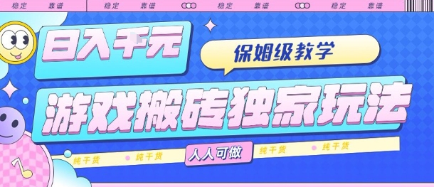 游戏搬砖独家玩法，日入1k+，保姆级教学，人人可做，纯干货【揭秘】-致富学堂