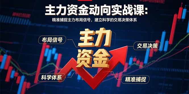 （15804期）主力资金动向实战课-8月：精准捕捉主力布局信号，建立科学的交易决策体系-致富学堂
