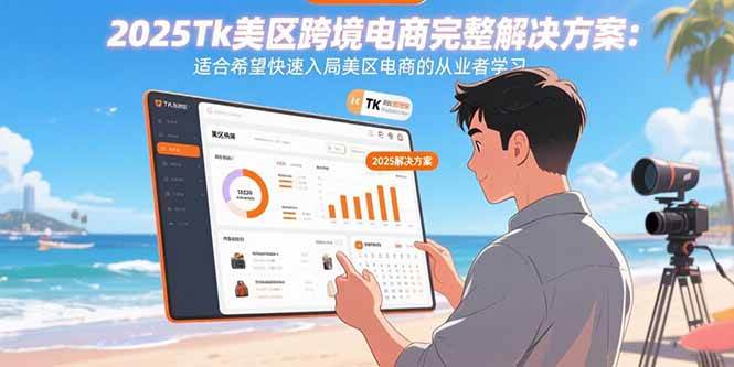 （15807期）2025Tk美区跨境电商完整解决方案：适合希望快速入局美区电商的从业者学习-致富学堂
