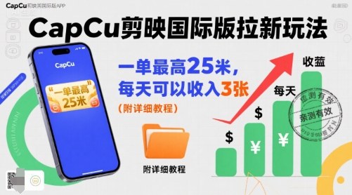 一单最高25米，亲测CapCu剪映国际版拉新玩法，每天可以收入3张（附详细教程）-致富学堂