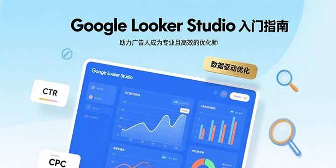 （15815期）Google Looker Studio入门指南，助力广告人成为专业且高效的优化师-致富学堂