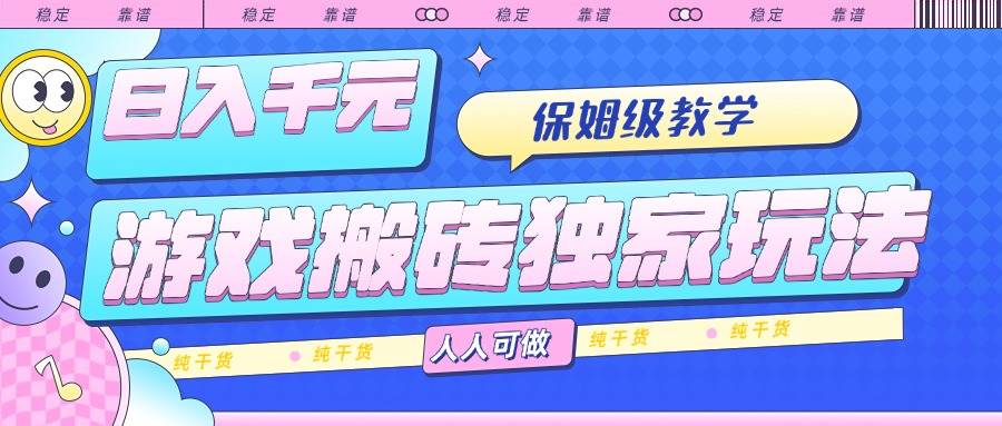 （15813期）游戏搬砖独家玩法，日入千元，保姆级教学，人人可做，纯干货-致富学堂
