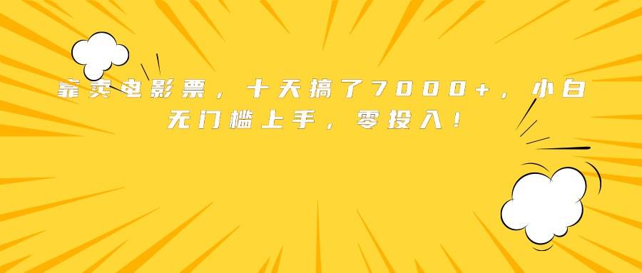 （15821期）靠卖电影票，十天搞了7000+，小白无门槛上手，零投入！-致富学堂