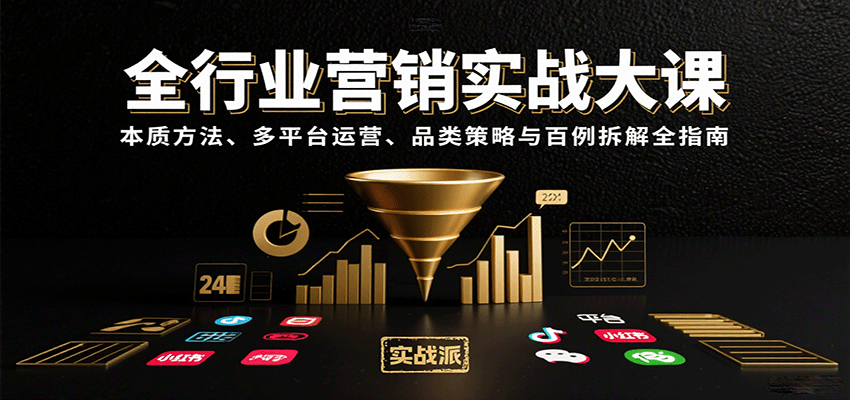 全行业营销实战大课：本质方法、多平台运营、品类策略与百例拆解全指南-致富学堂