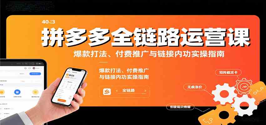 拼多多全链路运营课，爆款打法、付费推广与链接内功实操指南-致富学堂