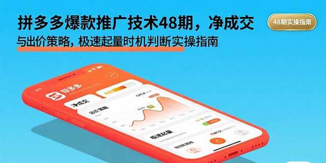 （15830期）拼多多爆款推广技术48期，净成交与出价策略，极速起量时机判断实操指南-致富学堂
