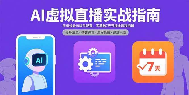 （15835期）AI虚拟直播实战指南，手机设备与软件配置，零基础7天开播全流程拆解-致富学堂