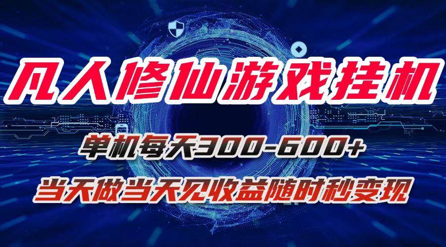 （15837期）凡人修仙游戏挂机单机每天300-600+a当天做当天见收益随时在线秒变现-致富学堂