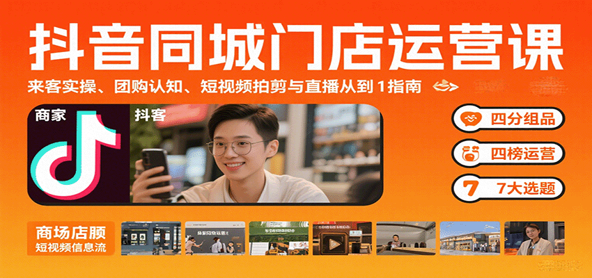 抖音同城门店运营课：来客实操、团购认知、短视频拍剪与直播从0到1指南-致富学堂
