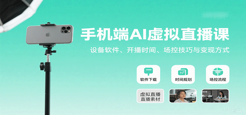 手机端AI虚拟直播课：设备软件、开播时间、场控技巧与变现方式-致富学堂